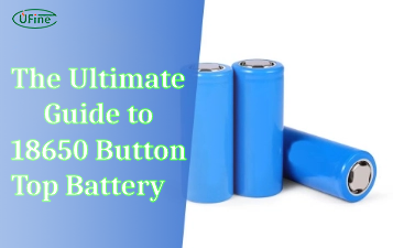 the ultimate guide to 18650 button top battery